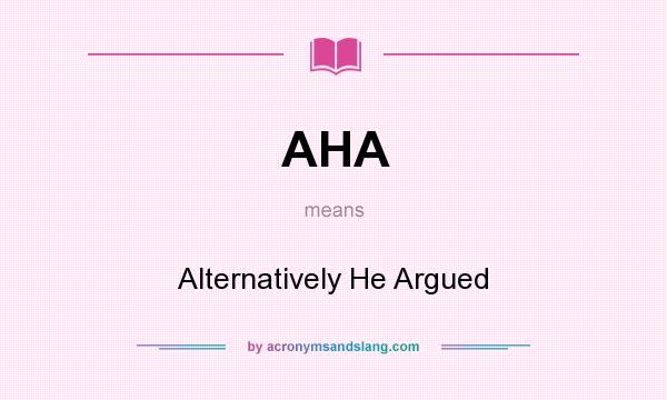What does AHA mean? It stands for Alternatively He Argued