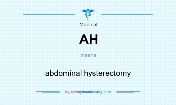 What does AH mean? It stands for abdominal hysterectomy
