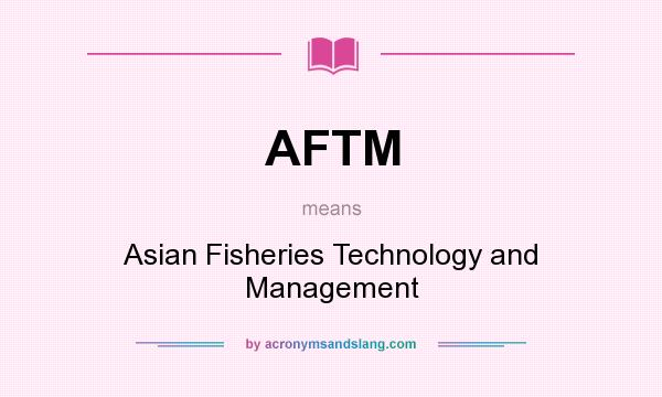 What does AFTM mean? It stands for Asian Fisheries Technology and Management