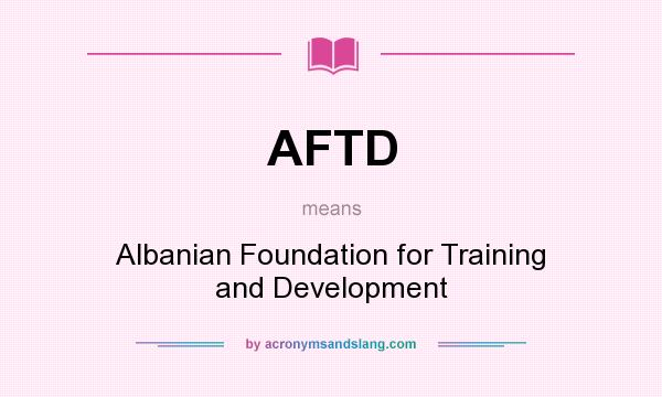 What does AFTD mean? It stands for Albanian Foundation for Training and Development