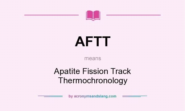 What does AFTT mean? It stands for Apatite Fission Track Thermochronology