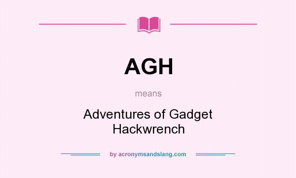 What does AGH mean? It stands for Adventures of Gadget Hackwrench