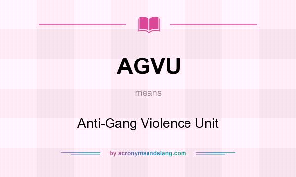 What does AGVU mean? It stands for Anti-Gang Violence Unit