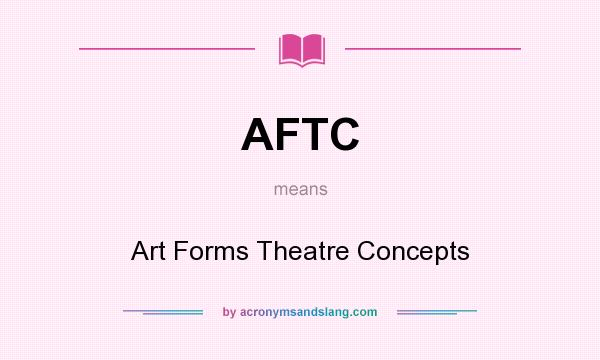 What does AFTC mean? It stands for Art Forms Theatre Concepts