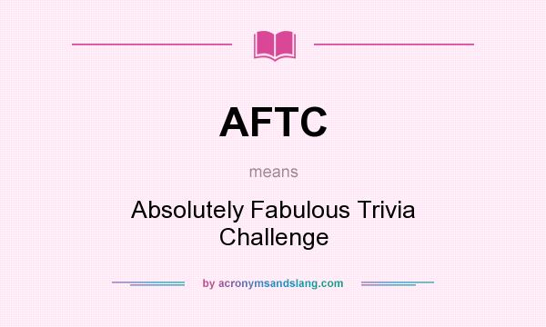 What does AFTC mean? It stands for Absolutely Fabulous Trivia Challenge