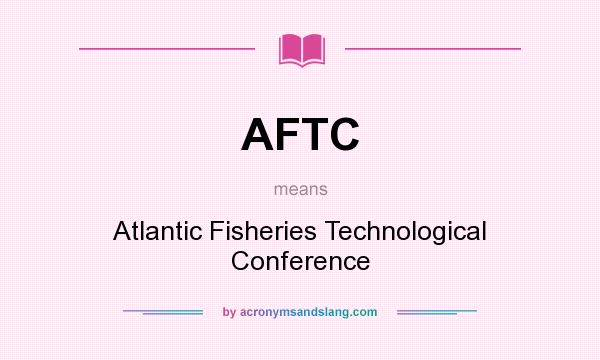 What does AFTC mean? It stands for Atlantic Fisheries Technological Conference