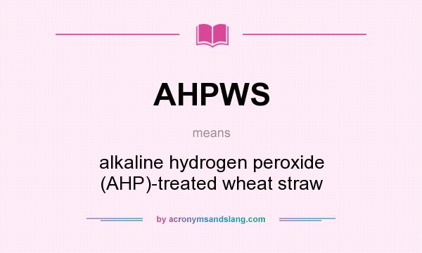 What does AHPWS mean? It stands for alkaline hydrogen peroxide (AHP)-treated wheat straw