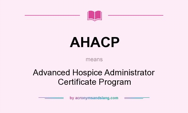 What does AHACP mean? It stands for Advanced Hospice Administrator Certificate Program