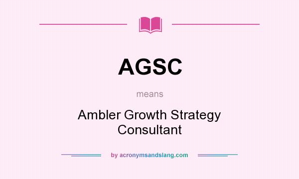 What does AGSC mean? It stands for Ambler Growth Strategy Consultant
