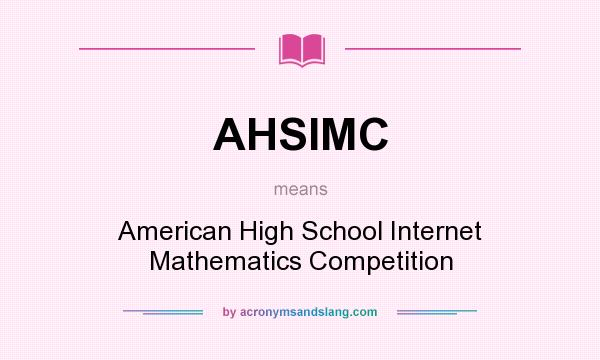 What does AHSIMC mean? It stands for American High School Internet Mathematics Competition