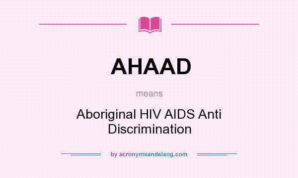 What does AHAAD mean? It stands for Aboriginal HIV AIDS Anti Discrimination