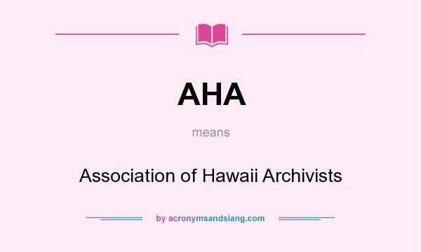 What does AHA mean? It stands for Association of Hawaii Archivists