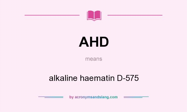What does AHD mean? It stands for alkaline haematin D-575