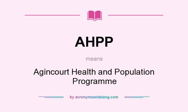 What does AHPP mean? It stands for Agincourt Health and Population Programme