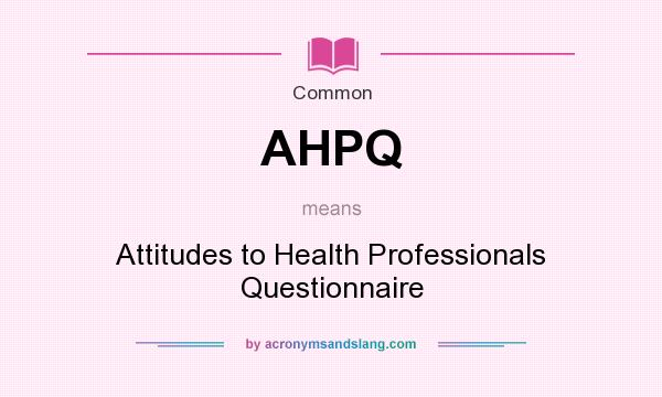 What does AHPQ mean? It stands for Attitudes to Health Professionals Questionnaire
