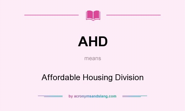 What does AHD mean? It stands for Affordable Housing Division