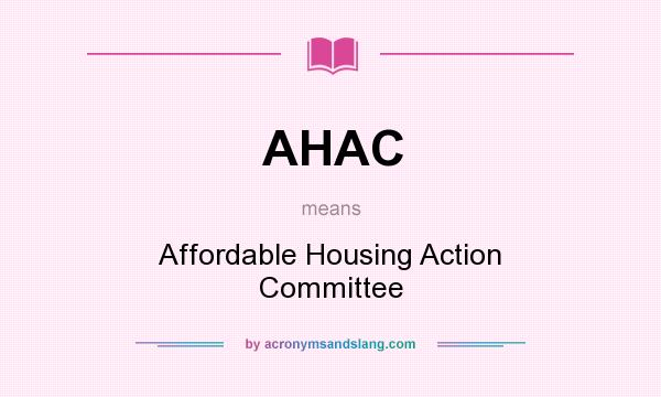 What does AHAC mean? It stands for Affordable Housing Action Committee