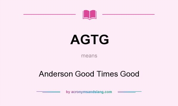 What does AGTG mean? It stands for Anderson Good Times Good