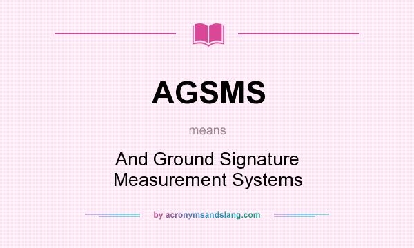 What does AGSMS mean? It stands for And Ground Signature Measurement Systems