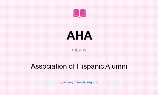 What does AHA mean? It stands for Association of Hispanic Alumni