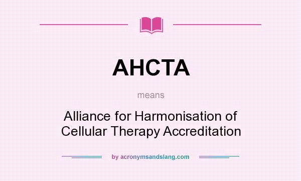 What does AHCTA mean? It stands for Alliance for Harmonisation of Cellular Therapy Accreditation
