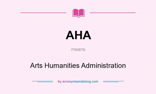 What does AHA mean? It stands for Arts Humanities Administration