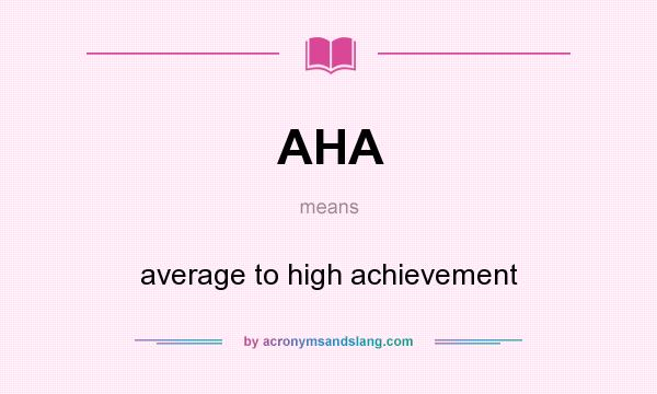 What does AHA mean? It stands for average to high achievement