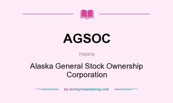 What does AGSOC mean? It stands for Alaska General Stock Ownership Corporation