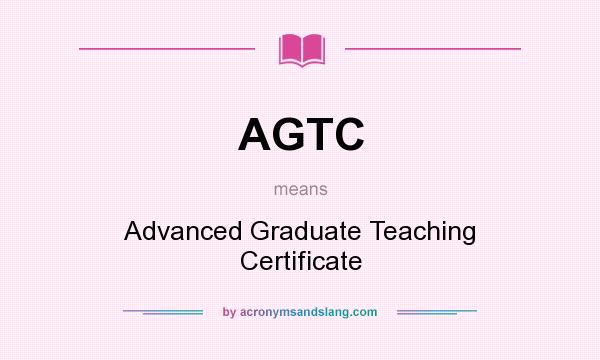 What does AGTC mean? It stands for Advanced Graduate Teaching Certificate