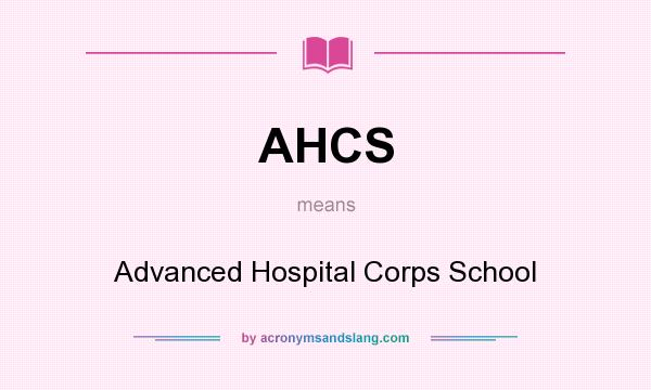 What does AHCS mean? It stands for Advanced Hospital Corps School