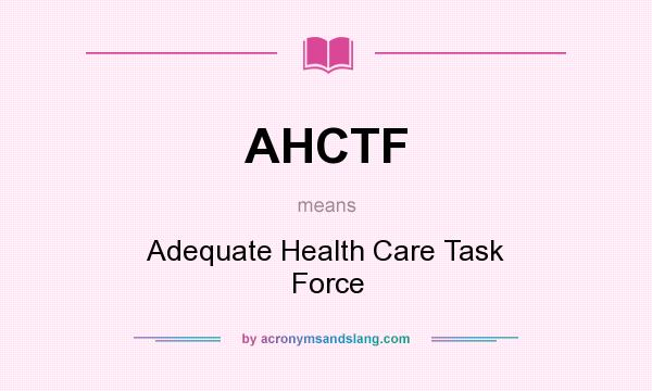 What does AHCTF mean? It stands for Adequate Health Care Task Force