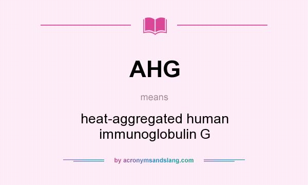 What does AHG mean? It stands for heat-aggregated human immunoglobulin G