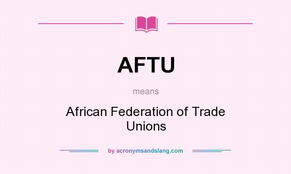 What does AFTU mean? It stands for African Federation of Trade Unions