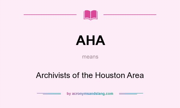What does AHA mean? It stands for Archivists of the Houston Area