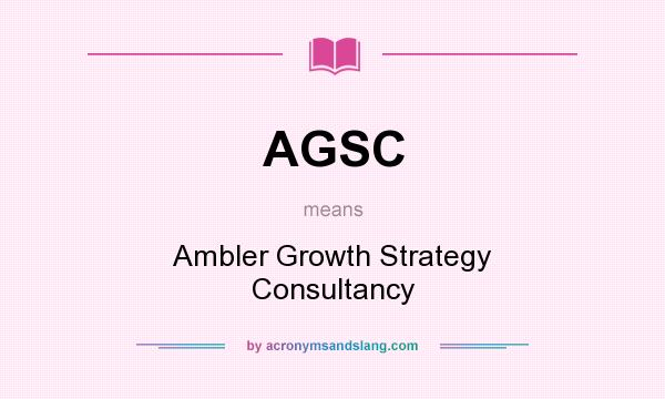 What does AGSC mean? It stands for Ambler Growth Strategy Consultancy