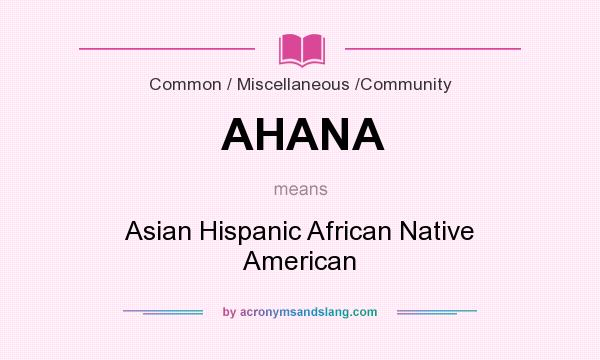 What does AHANA mean? It stands for Asian Hispanic African Native American