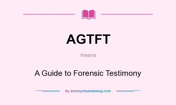 What does AGTFT mean? It stands for A Guide to Forensic Testimony