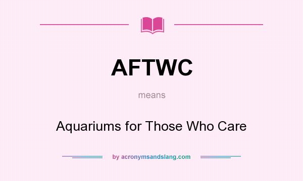 What does AFTWC mean? It stands for Aquariums for Those Who Care
