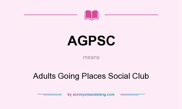 What does AGPSC mean? It stands for Adults Going Places Social Club