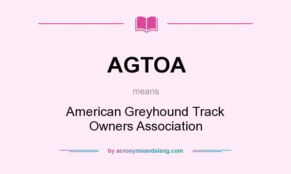 What does AGTOA mean? It stands for American Greyhound Track Owners Association