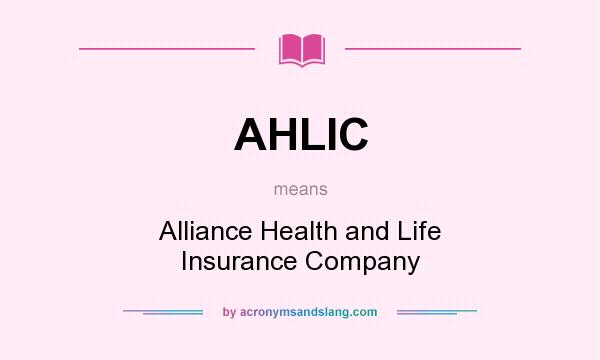 What does AHLIC mean? It stands for Alliance Health and Life Insurance Company