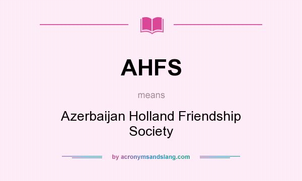 What does AHFS mean? It stands for Azerbaijan Holland Friendship Society