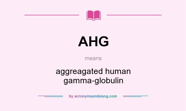 What does AHG mean? It stands for aggreagated human gamma-globulin