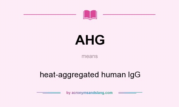 What does AHG mean? It stands for heat-aggregated human IgG