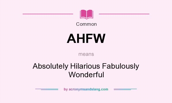 What does AHFW mean? It stands for Absolutely Hilarious Fabulously Wonderful
