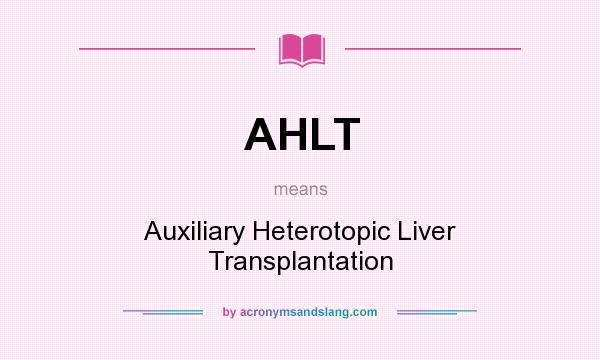 What does AHLT mean? It stands for Auxiliary Heterotopic Liver Transplantation