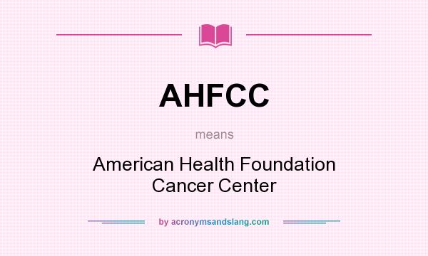 What does AHFCC mean? It stands for American Health Foundation Cancer Center