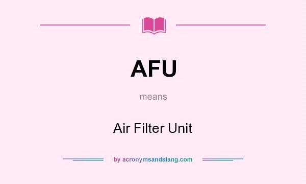 What does AFU mean? It stands for Air Filter Unit