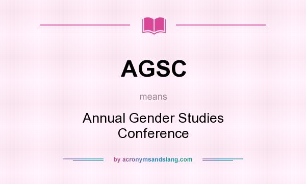 What does AGSC mean? It stands for Annual Gender Studies Conference