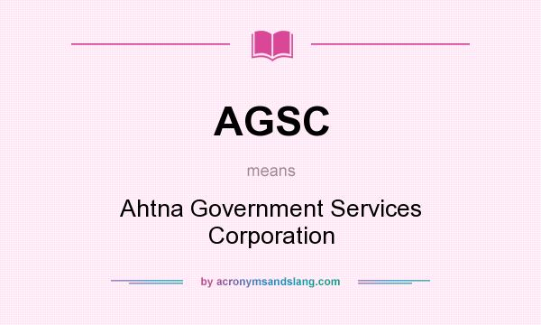 What does AGSC mean? It stands for Ahtna Government Services Corporation